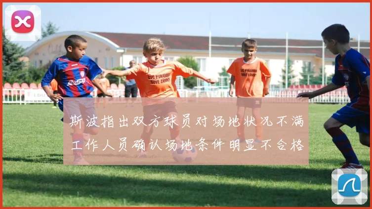 斯波指出双方球员对场地状况不满工作人员确认场地条件明显不合格
