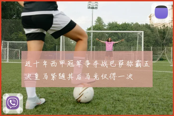 近十年西甲冠军争夺战巴萨称霸五次皇马紧随其后马竞仅得一次