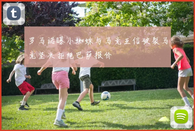 罗马诺曝小蜘蛛与马竞互信破裂马竞坚决拒绝巴萨报价